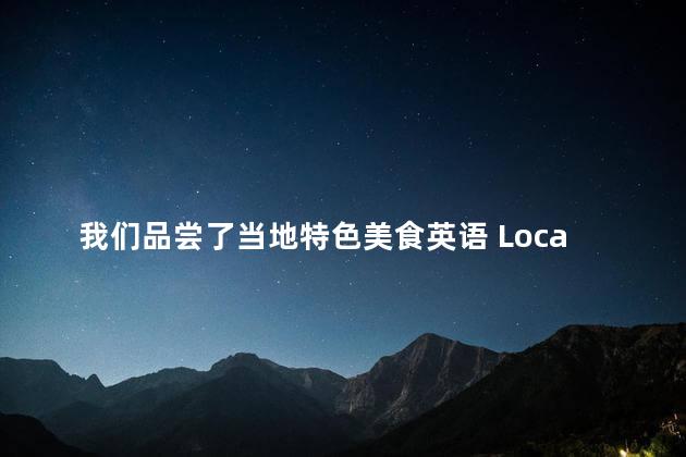 我们品尝了当地特色美食英语 Local Delicacies Our Culinary Adventure